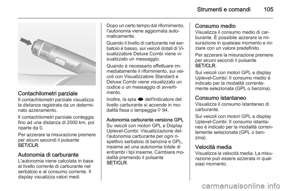 OPEL MOKKA 2014.5  Manuale di uso e manutenzione (in Italian) Strumenti e comandi105
Contachilometri parziale
Il contachilometri parziale visualizza
la distanza registrata da un determi‐
nato azzeramento.
Il contachilometri parziale conteggia
fino ad una dista