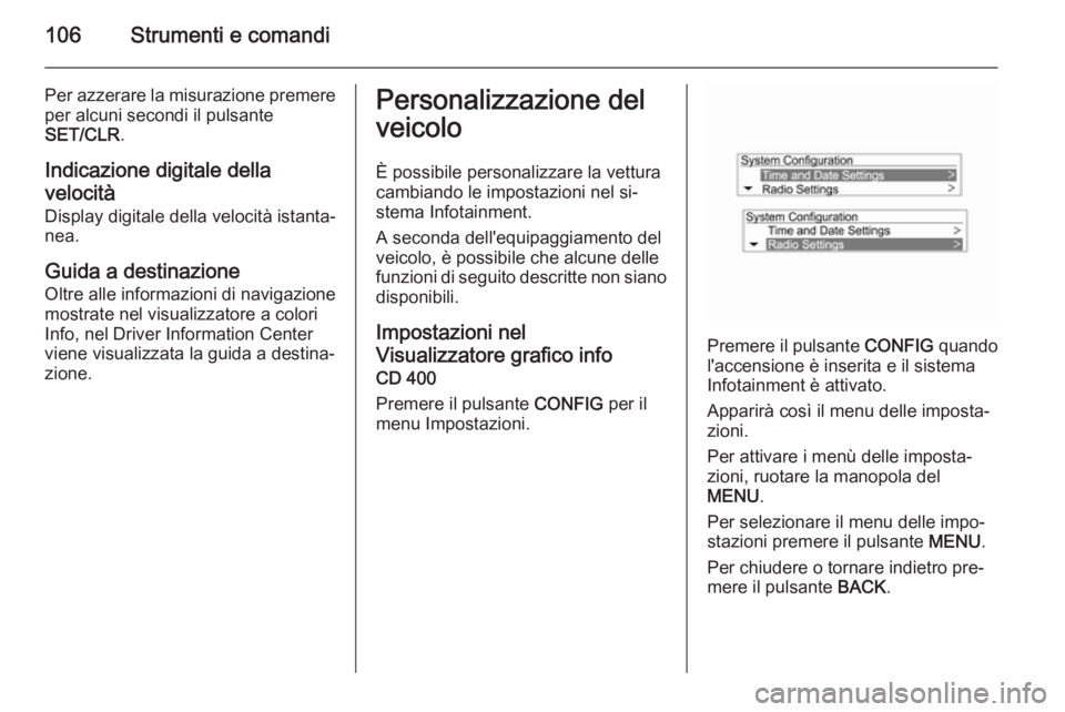 OPEL MOKKA 2014.5  Manuale di uso e manutenzione (in Italian) 106Strumenti e comandi
Per azzerare la misurazione premere
per alcuni secondi il pulsante
SET/CLR .
Indicazione digitale della
velocità
Display digitale della velocità istanta‐
nea.
Guida a destin