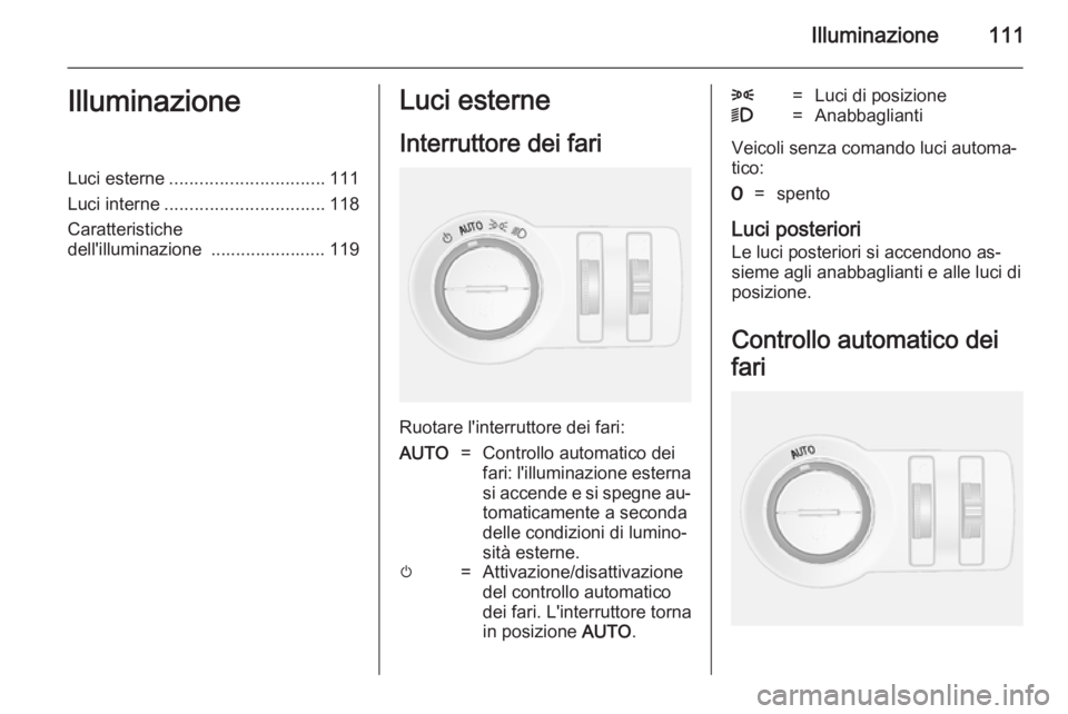 OPEL MOKKA 2014.5 Manuale di uso e manutenzione (in Italian) Illuminazione111IlluminazioneLuci esterne............................... 111
Luci interne ................................ 118
Caratteristiche
dell'illuminazione ....................... 119Luci e OPEL MOKKA 2014.5 Manuale di uso e manutenzione (in Italian) Illuminazione111IlluminazioneLuci esterne............................... 111
Luci interne ................................ 118
Caratteristiche
dell'illuminazione ....................... 119Luci e
