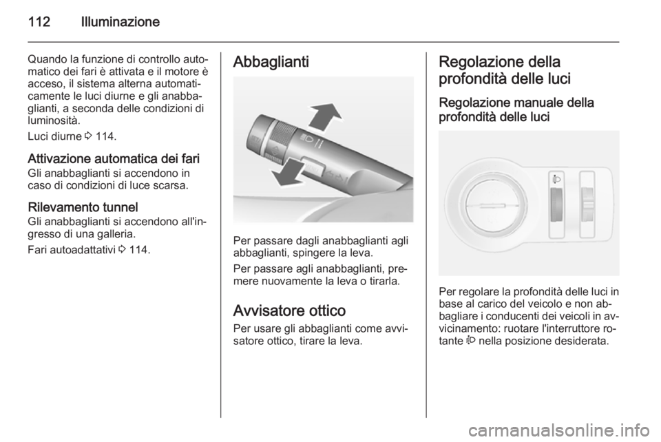 OPEL MOKKA 2014.5 Manuale di uso e manutenzione (in Italian) 112Illuminazione
Quando la funzione di controllo auto‐
matico dei fari è attivata e il motore è
acceso, il sistema alterna automati‐
camente le luci diurne e gli anabba‐
glianti, a seconda del OPEL MOKKA 2014.5 Manuale di uso e manutenzione (in Italian) 112Illuminazione
Quando la funzione di controllo auto‐
matico dei fari è attivata e il motore è
acceso, il sistema alterna automati‐
camente le luci diurne e gli anabba‐
glianti, a seconda del