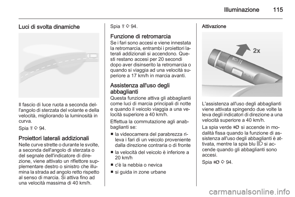 OPEL MOKKA 2014.5 Manuale di uso e manutenzione (in Italian) Illuminazione115
Luci di svolta dinamiche
Il fascio di luce ruota a seconda del‐
l'angolo di sterzata del volante e della velocità, migliorando la luminosità in
curva.
Spia f 3 94.
Proiettor OPEL MOKKA 2014.5 Manuale di uso e manutenzione (in Italian) Illuminazione115
Luci di svolta dinamiche
Il fascio di luce ruota a seconda del‐
l'angolo di sterzata del volante e della velocità, migliorando la luminosità in
curva.
Spia f 3 94.
Proiettor