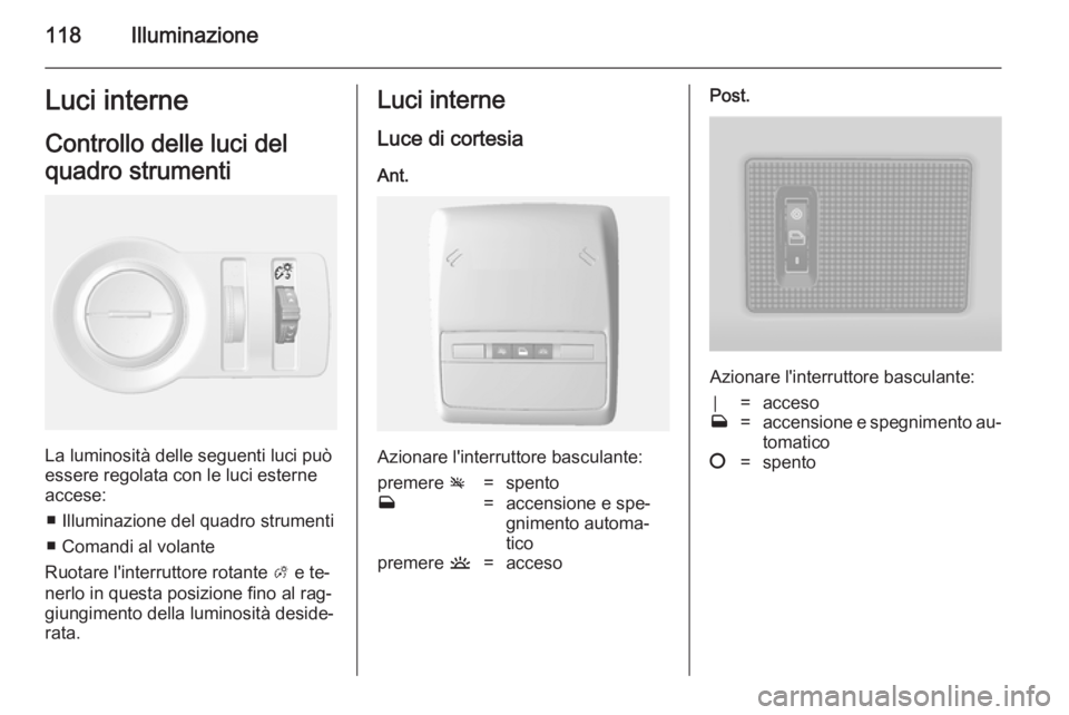 OPEL MOKKA 2014.5  Manuale di uso e manutenzione (in Italian) 118IlluminazioneLuci interneControllo delle luci del
quadro strumenti
La luminosità delle seguenti luci può
essere regolata con le luci esterne accese:
■ Illuminazione del quadro strumenti■ Coma OPEL MOKKA 2014.5  Manuale di uso e manutenzione (in Italian) 118IlluminazioneLuci interneControllo delle luci del
quadro strumenti
La luminosità delle seguenti luci può
essere regolata con le luci esterne accese:
■ Illuminazione del quadro strumenti■ Coma