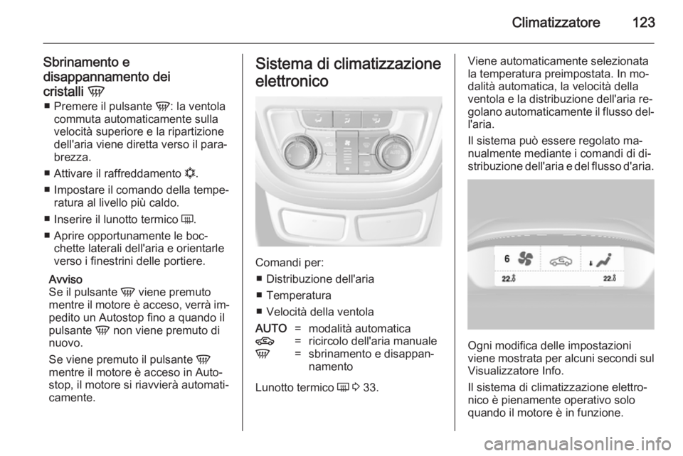 OPEL MOKKA 2014.5  Manuale di uso e manutenzione (in Italian) Climatizzatore123
Sbrinamento e
disappannamento dei
cristalli  V
■ Premere il pulsante  V: la ventola
commuta automaticamente sulla
velocità superiore e la ripartizione
dell'aria viene diretta 