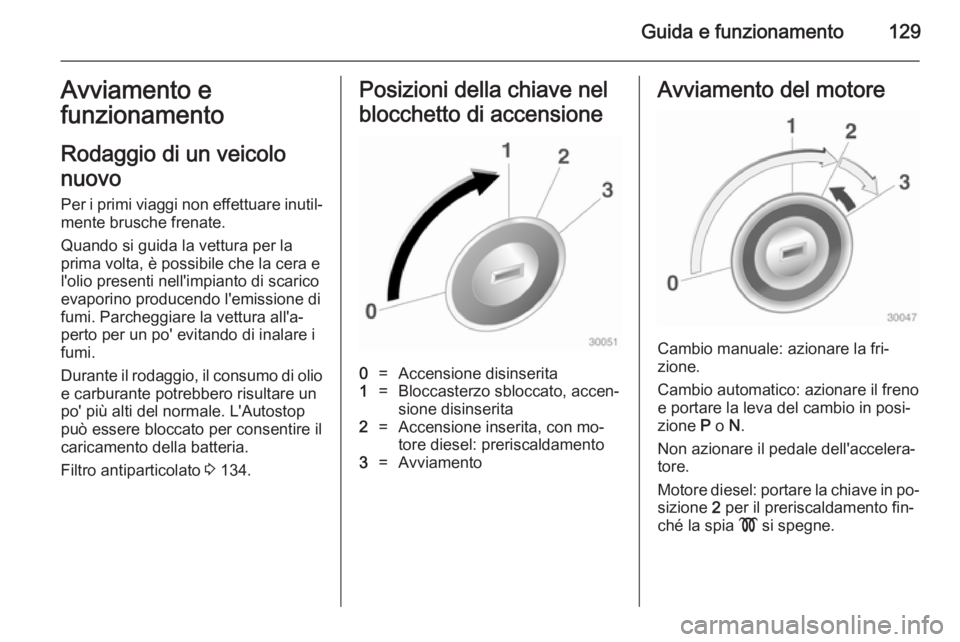 OPEL MOKKA 2014.5  Manuale di uso e manutenzione (in Italian) Guida e funzionamento129Avviamento e
funzionamento
Rodaggio di un veicolo
nuovo
Per i primi viaggi non effettuare inutil‐ mente brusche frenate.
Quando si guida la vettura per la
prima volta, è pos
