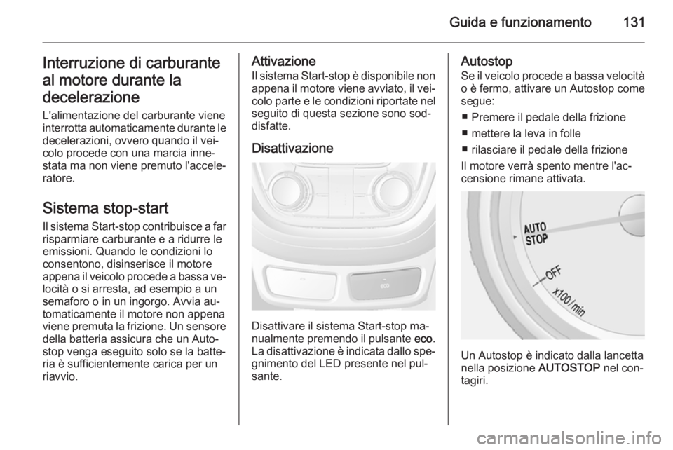 OPEL MOKKA 2014.5  Manuale di uso e manutenzione (in Italian) Guida e funzionamento131Interruzione di carburante
al motore durante la
decelerazione
L'alimentazione del carburante viene
interrotta automaticamente durante le decelerazioni, ovvero quando il vei
