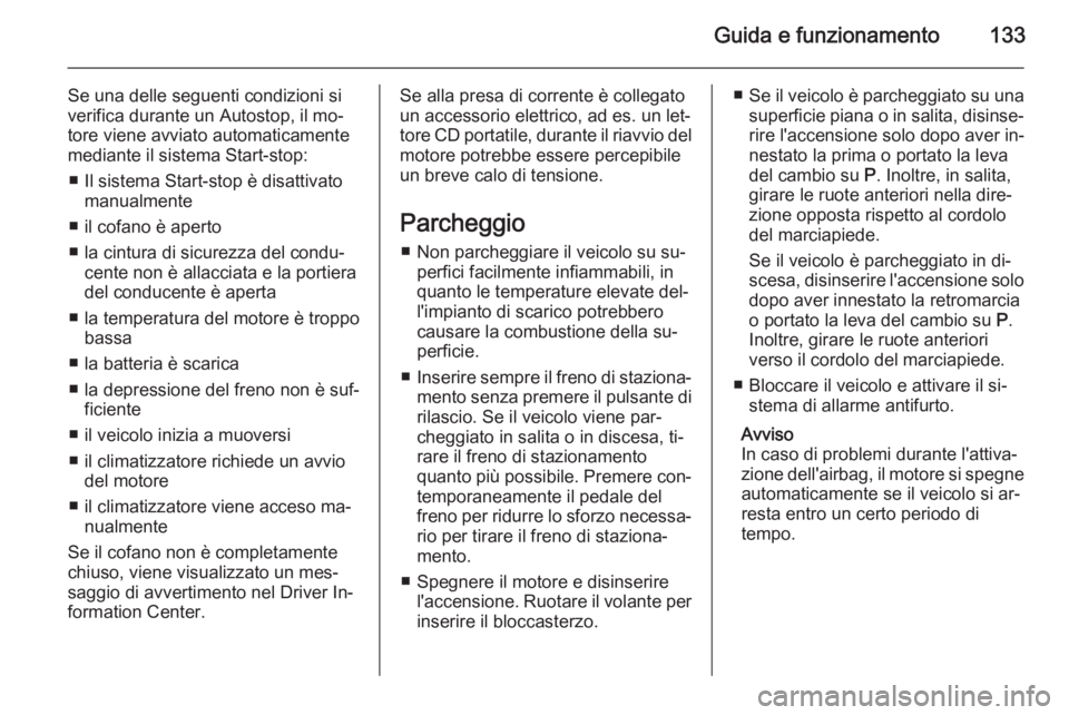 OPEL MOKKA 2014.5  Manuale di uso e manutenzione (in Italian) Guida e funzionamento133
Se una delle seguenti condizioni si
verifica durante un Autostop, il mo‐ tore viene avviato automaticamente
mediante il sistema Start-stop:
■ Il sistema Start-stop è disa