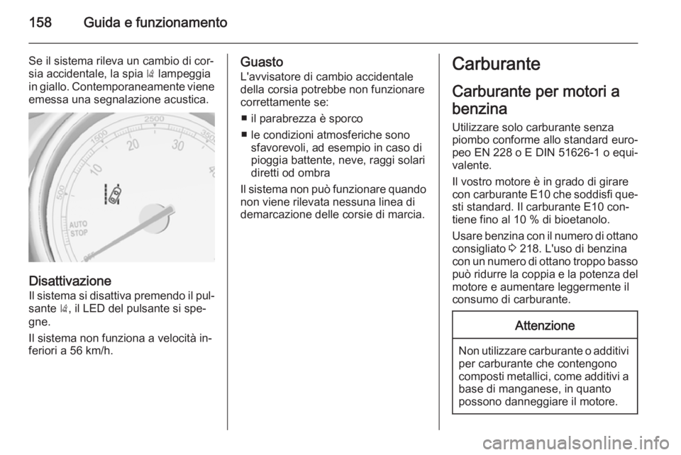 OPEL MOKKA 2014.5  Manuale di uso e manutenzione (in Italian) 158Guida e funzionamento
Se il sistema rileva un cambio di cor‐
sia accidentale, la spia  ) lampeggia
in giallo. Contemporaneamente viene
emessa una segnalazione acustica.
Disattivazione
Il sistema 