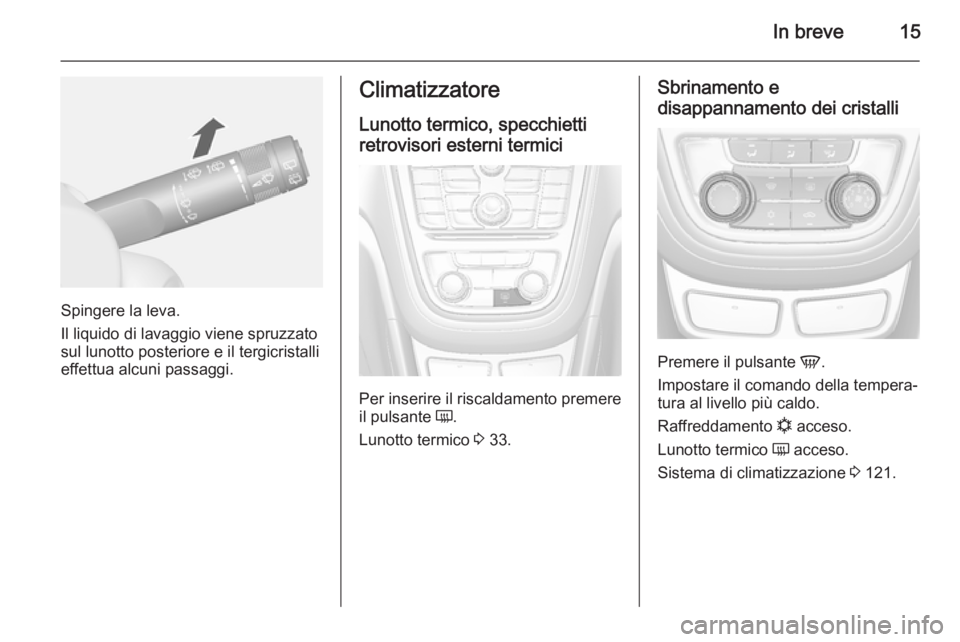 OPEL MOKKA 2014.5  Manuale di uso e manutenzione (in Italian) In breve15
Spingere la leva.
Il liquido di lavaggio viene spruzzato
sul lunotto posteriore e il tergicristalli effettua alcuni passaggi.
Climatizzatore
Lunotto termico, specchietti
retrovisori esterni
