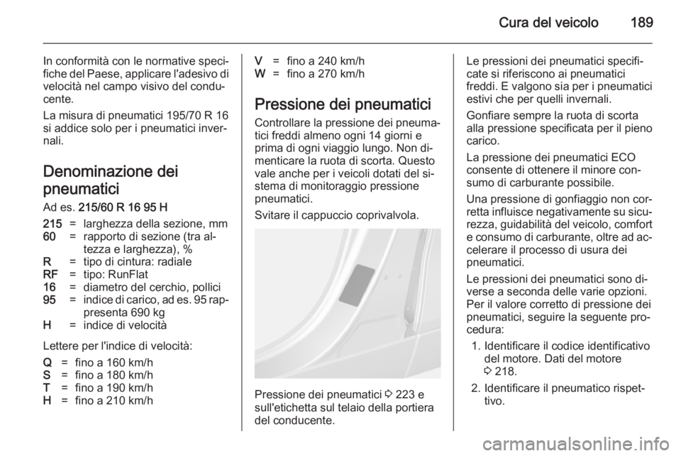 OPEL MOKKA 2014.5 Manuale di uso e manutenzione (in Italian) Cura del veicolo189
In conformità con le normative speci‐
fiche del Paese, applicare l'adesivo di velocità nel campo visivo del condu‐
cente.
La misura di pneumatici 195/70 R 16
si addice so OPEL MOKKA 2014.5 Manuale di uso e manutenzione (in Italian) Cura del veicolo189
In conformità con le normative speci‐
fiche del Paese, applicare l'adesivo di velocità nel campo visivo del condu‐
cente.
La misura di pneumatici 195/70 R 16
si addice so