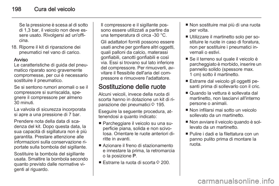 OPEL MOKKA 2014.5 Manuale di uso e manutenzione (in Italian) 198Cura del veicolo
Se la pressione è scesa al di sotto
di 1,3 bar, il veicolo non deve es‐
sere usato. Rivolgersi ad un'offi‐
cina.
18. Riporre il kit di riparazione dei pneumatici nel vano OPEL MOKKA 2014.5 Manuale di uso e manutenzione (in Italian) 198Cura del veicolo
Se la pressione è scesa al di sotto
di 1,3 bar, il veicolo non deve es‐
sere usato. Rivolgersi ad un'offi‐
cina.
18. Riporre il kit di riparazione dei pneumatici nel vano