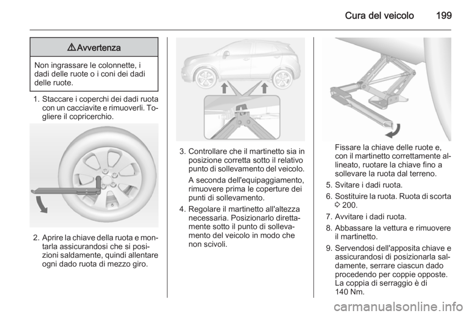 OPEL MOKKA 2014.5 Manuale di uso e manutenzione (in Italian) Cura del veicolo1999Avvertenza
Non ingrassare le colonnette, i
dadi delle ruote o i coni dei dadi
delle ruote.
1. Staccare i coperchi dei dadi ruota
con un cacciavite e rimuoverli. To‐ gliere il cop OPEL MOKKA 2014.5 Manuale di uso e manutenzione (in Italian) Cura del veicolo1999Avvertenza
Non ingrassare le colonnette, i
dadi delle ruote o i coni dei dadi
delle ruote.
1. Staccare i coperchi dei dadi ruota
con un cacciavite e rimuoverli. To‐ gliere il cop