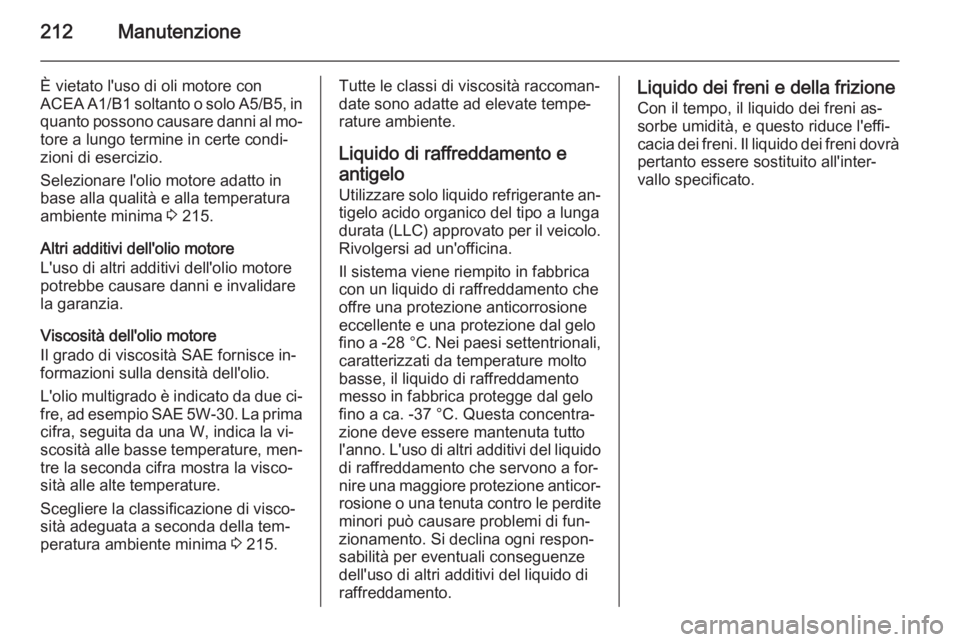 OPEL MOKKA 2014.5 Manuale di uso e manutenzione (in Italian) 212Manutenzione
È vietato l'uso di oli motore con
ACEA A1/B1 soltanto o solo A5/B5, in quanto possono causare danni al mo‐
tore a lungo termine in certe condi‐
zioni di esercizio.
Selezionare OPEL MOKKA 2014.5 Manuale di uso e manutenzione (in Italian) 212Manutenzione
È vietato l'uso di oli motore con
ACEA A1/B1 soltanto o solo A5/B5, in quanto possono causare danni al mo‐
tore a lungo termine in certe condi‐
zioni di esercizio.
Selezionare