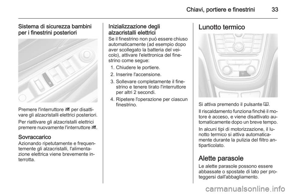 OPEL MOKKA 2014.5 Manuale di uso e manutenzione (in Italian) Chiavi, portiere e finestrini33
Sistema di sicurezza bambini
per i finestrini posteriori
Premere l'interruttore z per disatti‐
vare gli alzacristalli elettrici posteriori.
Per riattivare gli al OPEL MOKKA 2014.5 Manuale di uso e manutenzione (in Italian) Chiavi, portiere e finestrini33
Sistema di sicurezza bambini
per i finestrini posteriori
Premere l'interruttore z per disatti‐
vare gli alzacristalli elettrici posteriori.
Per riattivare gli al
