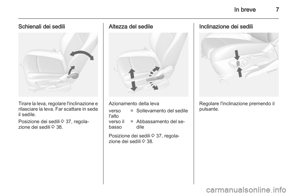 OPEL MOKKA 2014.5  Manuale di uso e manutenzione (in Italian) In breve7
Schienali dei sedili
Tirare la leva, regolare l'inclinazione erilasciare la leva. Far scattare in sede il sedile.
Posizione dei sedili  3 37, regola‐
zione dei sedili  3 38.
Altezza de