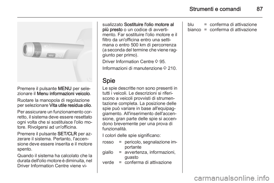 OPEL MOKKA 2014.5 Manuale di uso e manutenzione (in Italian) Strumenti e comandi87
Premere il pulsante MENU per sele‐
zionare il Menu informazioni veicolo .
Ruotare la manopola di regolazione per selezionare Vita utile residua olio .
Per assicurare un funzi OPEL MOKKA 2014.5 Manuale di uso e manutenzione (in Italian) Strumenti e comandi87
Premere il pulsante MENU per sele‐
zionare il Menu informazioni veicolo .
Ruotare la manopola di regolazione per selezionare Vita utile residua olio .
Per assicurare un funzi