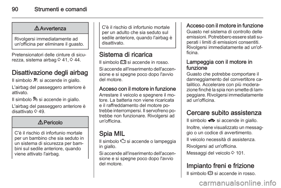 OPEL MOKKA 2014.5  Manuale di uso e manutenzione (in Italian) 90Strumenti e comandi9Avvertenza
Rivolgersi immediatamente ad
un'officina per eliminare il guasto.
Pretensionatori delle cinture di sicu‐
rezza, sistema airbag  3 41,  3 44.
Disattivazione degli