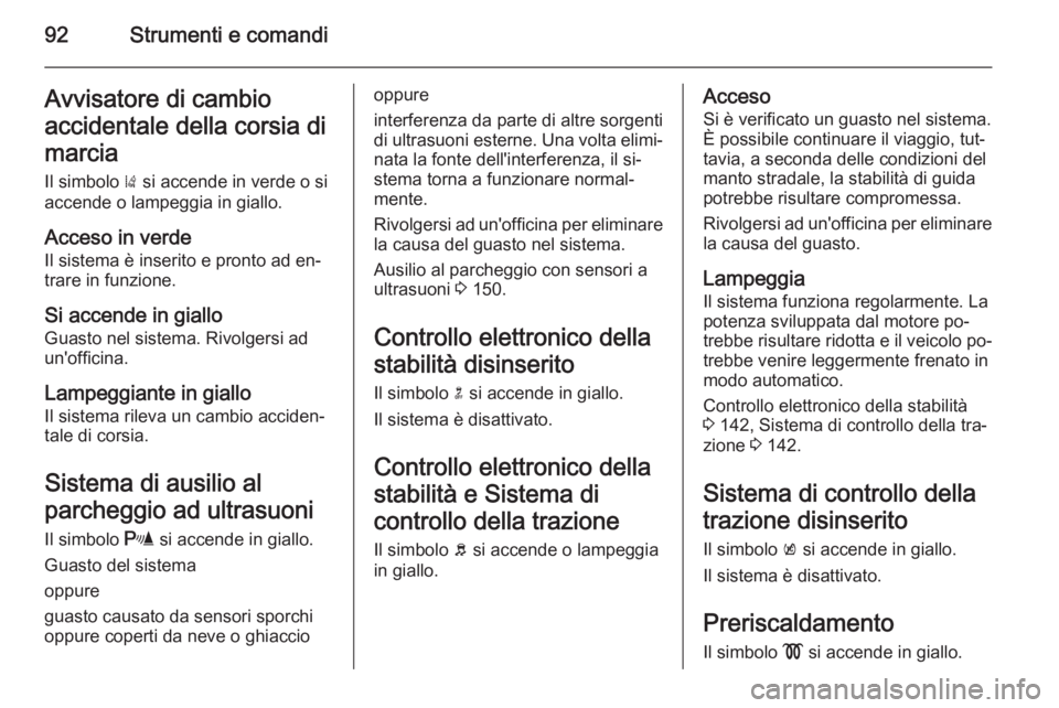 OPEL MOKKA 2014.5 Manuale di uso e manutenzione (in Italian) 92Strumenti e comandiAvvisatore di cambio
accidentale della corsia di marcia Il simbolo ) si accende in verde o si
accende o lampeggia in giallo.
Acceso in verde Il sistema è inserito e pronto ad en OPEL MOKKA 2014.5 Manuale di uso e manutenzione (in Italian) 92Strumenti e comandiAvvisatore di cambio
accidentale della corsia di marcia Il simbolo ) si accende in verde o si
accende o lampeggia in giallo.
Acceso in verde Il sistema è inserito e pronto ad en