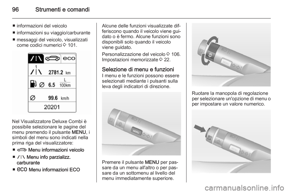 OPEL MOKKA 2014.5 Manuale di uso e manutenzione (in Italian) 96Strumenti e comandi
■ informazioni del veicolo
■ informazioni su viaggio/carburante
■ messaggi del veicolo, visualizzati come codici numerici 3 101.
Nel Visualizzatore Deluxe Combi è
possibi OPEL MOKKA 2014.5 Manuale di uso e manutenzione (in Italian) 96Strumenti e comandi
■ informazioni del veicolo
■ informazioni su viaggio/carburante
■ messaggi del veicolo, visualizzati come codici numerici 3 101.
Nel Visualizzatore Deluxe Combi è
possibi