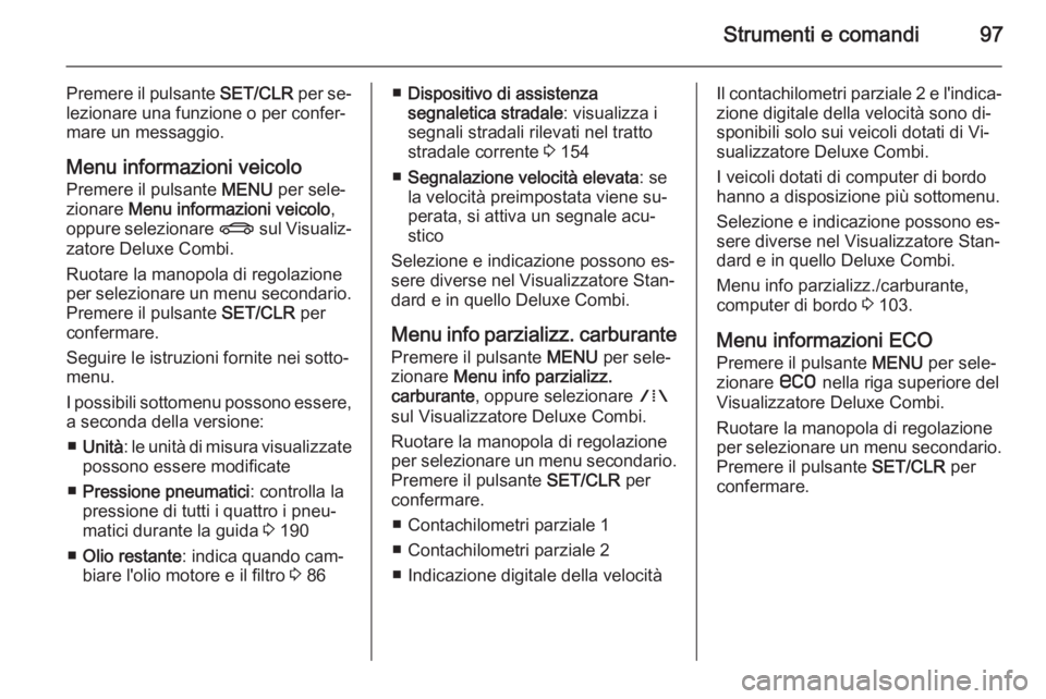 OPEL MOKKA 2014.5 Manuale di uso e manutenzione (in Italian) Strumenti e comandi97
Premere il pulsante SET/CLR per se‐
lezionare una funzione o per confer‐
mare un messaggio.
Menu informazioni veicolo
Premere il pulsante MENU per sele‐
zionare Menu info OPEL MOKKA 2014.5 Manuale di uso e manutenzione (in Italian) Strumenti e comandi97
Premere il pulsante SET/CLR per se‐
lezionare una funzione o per confer‐
mare un messaggio.
Menu informazioni veicolo
Premere il pulsante MENU per sele‐
zionare Menu info