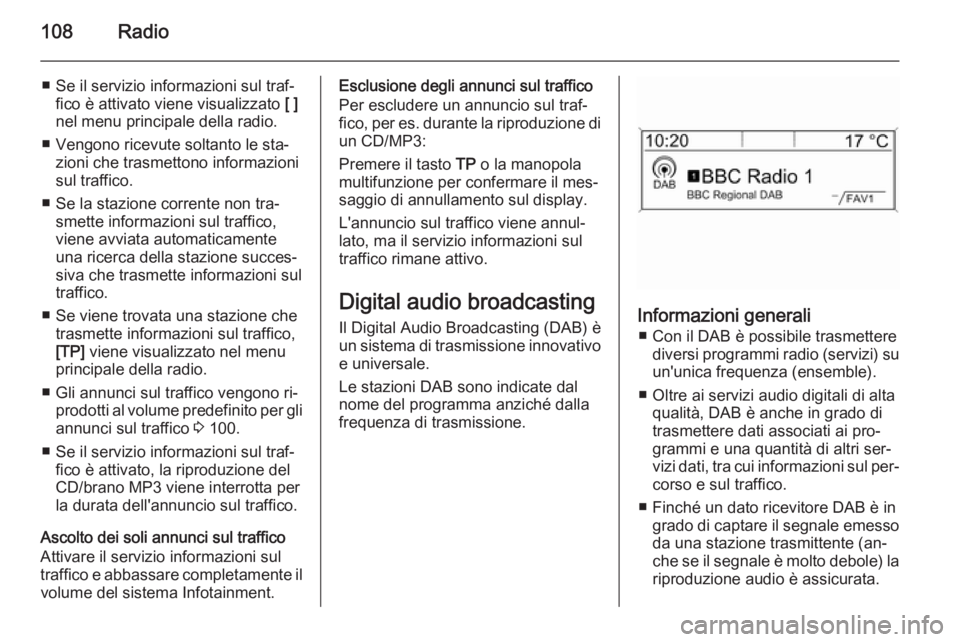 OPEL MOKKA 2015  Manuale del sistema Infotainment (in Italian) 108Radio
■ Se il servizio informazioni sul traf‐fico è attivato viene visualizzato  [ ]
nel menu principale della radio.
■ Vengono ricevute soltanto le sta‐ zioni che trasmettono informazioni