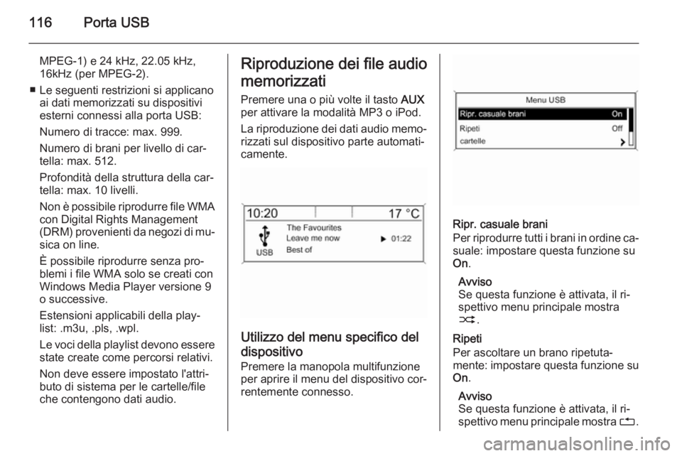 OPEL MOKKA 2015  Manuale del sistema Infotainment (in Italian) 116Porta USB
MPEG-1) e 24 kHz, 22.05 kHz,
16kHz (per MPEG-2).
■ Le seguenti restrizioni si applicano ai dati memorizzati su dispositiviesterni connessi alla porta USB:
Numero di tracce: max. 999.
Nu