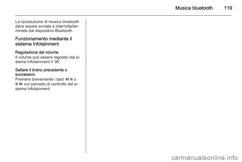 OPEL MOKKA 2015 Manuale del sistema Infotainment (in Italian) Musica bluetooth119
La riproduzione di musica bluetooth
deve essere avviata e interrotta/ter‐ minata dal dispositivo Bluetooth.
Funzionamento mediante il
sistema Infotainment
Regolazione del volume
OPEL MOKKA 2015 Manuale del sistema Infotainment (in Italian) Musica bluetooth119
La riproduzione di musica bluetooth
deve essere avviata e interrotta/ter‐ minata dal dispositivo Bluetooth.
Funzionamento mediante il
sistema Infotainment
Regolazione del volume
