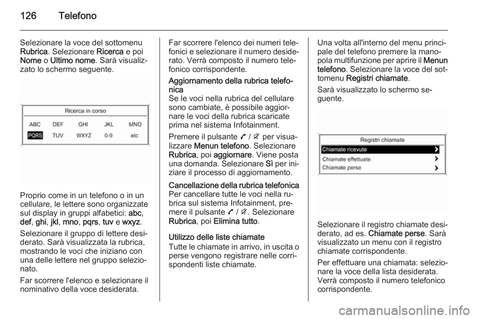 OPEL MOKKA 2015 Manuale del sistema Infotainment (in Italian) 126Telefono
Selezionare la voce del sottomenu
Rubrica . Selezionare Ricerca e poi
Nome o Ultimo nome . Sarà visualiz‐
zato lo schermo seguente.
Proprio come in un telefono o in un
cellulare, le l OPEL MOKKA 2015 Manuale del sistema Infotainment (in Italian) 126Telefono
Selezionare la voce del sottomenu
Rubrica . Selezionare Ricerca e poi
Nome o Ultimo nome . Sarà visualiz‐
zato lo schermo seguente.
Proprio come in un telefono o in un
cellulare, le l