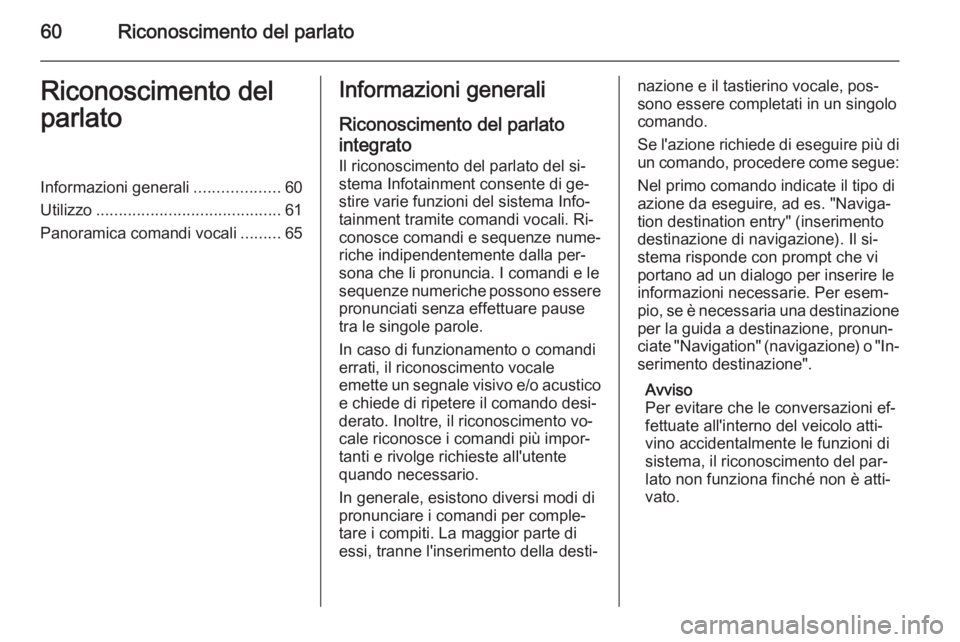 OPEL MOKKA 2015  Manuale del sistema Infotainment (in Italian) 60Riconoscimento del parlatoRiconoscimento del
parlatoInformazioni generali ...................60
Utilizzo ......................................... 61
Panoramica comandi vocali .........65Informazion