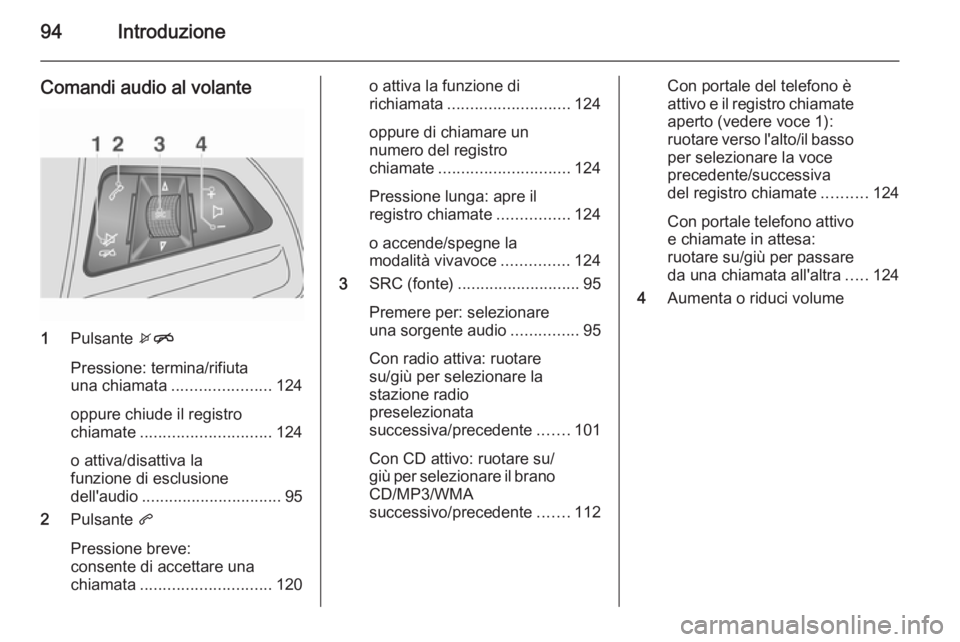 OPEL MOKKA 2015  Manuale del sistema Infotainment (in Italian) 94Introduzione
Comandi audio al volante
1Pulsante  xn
Pressione: termina/rifiuta
una chiamata ...................... 124
oppure chiude il registro
chiamate ............................. 124
o attiva/d