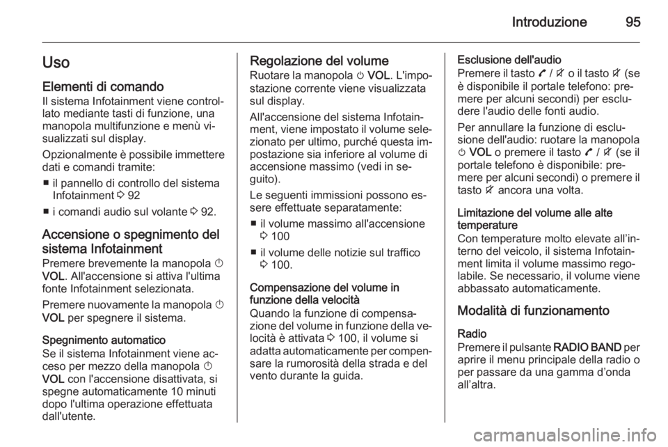 OPEL MOKKA 2015 Manuale del sistema Infotainment (in Italian) Introduzione95Uso
Elementi di comando Il sistema Infotainment viene control‐
lato mediante tasti di funzione, una
manopola multifunzione e menù vi‐
sualizzati sul display.
Opzionalmente è possib OPEL MOKKA 2015 Manuale del sistema Infotainment (in Italian) Introduzione95Uso
Elementi di comando Il sistema Infotainment viene control‐
lato mediante tasti di funzione, una
manopola multifunzione e menù vi‐
sualizzati sul display.
Opzionalmente è possib
