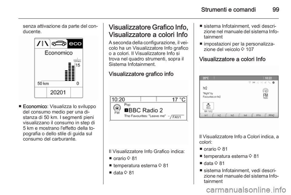 OPEL MOKKA 2015  Manuale di uso e manutenzione (in Italian) Strumenti e comandi99
senza attivazione da parte del con‐ducente.
■ Economico : Visualizza lo sviluppo
del consumo medio per una di‐
stanza di 50 km. I segmenti pieni visualizzano il consumo in 