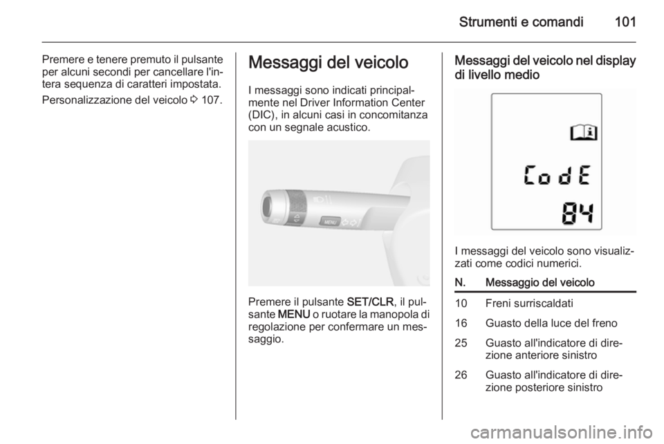 OPEL MOKKA 2015  Manuale di uso e manutenzione (in Italian) Strumenti e comandi101
Premere e tenere premuto il pulsanteper alcuni secondi per cancellare l'in‐tera sequenza di caratteri impostata.
Personalizzazione del veicolo  3 107.Messaggi del veicolo
