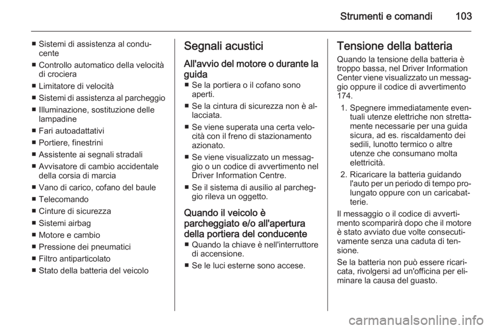 OPEL MOKKA 2015  Manuale di uso e manutenzione (in Italian) Strumenti e comandi103
■ Sistemi di assistenza al condu‐cente
■ Controllo automatico della velocità di crociera
■ Limitatore di velocità
■ Sistemi di assistenza al parcheggio
■ Illuminaz