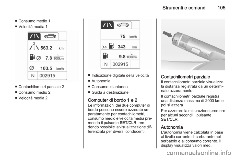 OPEL MOKKA 2015  Manuale di uso e manutenzione (in Italian) Strumenti e comandi105
■ Consumo medio 1
■ Velocità media 1
■ Contachilometri parziale 2
■ Consumo medio 2
■ Velocità media 2
■ Indicazione digitale della velocità
■ Autonomia
■ Con