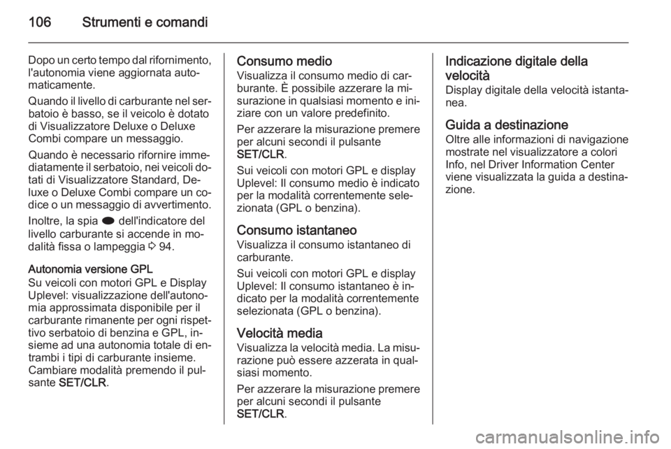 OPEL MOKKA 2015  Manuale di uso e manutenzione (in Italian) 106Strumenti e comandi
Dopo un certo tempo dal rifornimento,l'autonomia viene aggiornata auto‐
maticamente.
Quando il livello di carburante nel ser‐ batoio è basso, se il veicolo è dotato
di