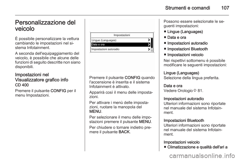 OPEL MOKKA 2015  Manuale di uso e manutenzione (in Italian) Strumenti e comandi107Personalizzazione del
veicolo
È possibile personalizzare la vettura
cambiando le impostazioni nel si‐
stema Infotainment.
A seconda dell'equipaggiamento del
veicolo, è po