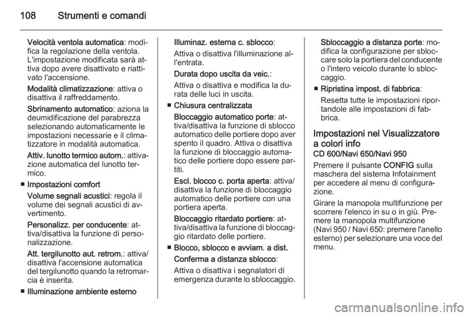 OPEL MOKKA 2015  Manuale di uso e manutenzione (in Italian) 108Strumenti e comandi
Velocità ventola automatica: modi‐
fica la regolazione della ventola. L'impostazione modificata sarà at‐
tiva dopo avere disattivato e riatti‐
vato l'accensione.