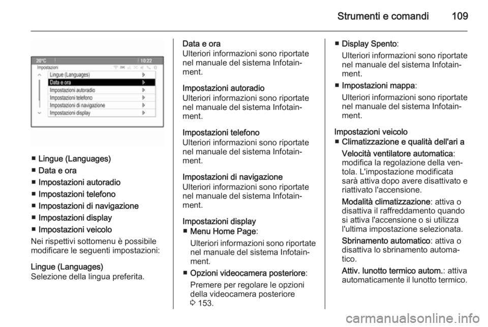 OPEL MOKKA 2015  Manuale di uso e manutenzione (in Italian) Strumenti e comandi109
■Lingue (Languages)
■ Data e ora
■ Impostazioni autoradio
■ Impostazioni telefono
■ Impostazioni di navigazione
■ Impostazioni display
■ Impostazioni veicolo
Nei r