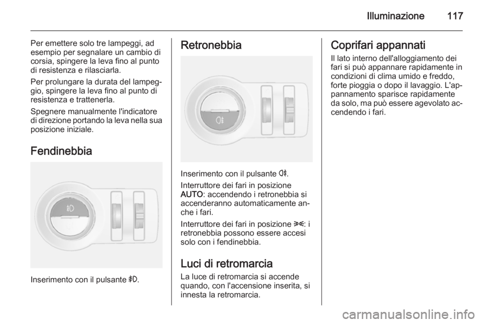 OPEL MOKKA 2015 Manuale di uso e manutenzione (in Italian) Illuminazione117
Per emettere solo tre lampeggi, ad
esempio per segnalare un cambio di
corsia, spingere la leva fino al punto
di resistenza e rilasciarla.
Per prolungare la durata del lampeg‐ gio, s OPEL MOKKA 2015 Manuale di uso e manutenzione (in Italian) Illuminazione117
Per emettere solo tre lampeggi, ad
esempio per segnalare un cambio di
corsia, spingere la leva fino al punto
di resistenza e rilasciarla.
Per prolungare la durata del lampeg‐ gio, s