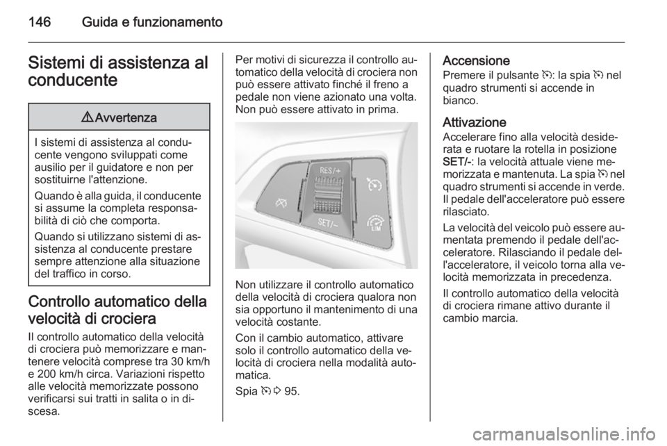 OPEL MOKKA 2015  Manuale di uso e manutenzione (in Italian) 146Guida e funzionamentoSistemi di assistenza alconducente9 Avvertenza
I sistemi di assistenza al condu‐
cente vengono sviluppati come ausilio per il guidatore e non per
sostituirne l'attenzione