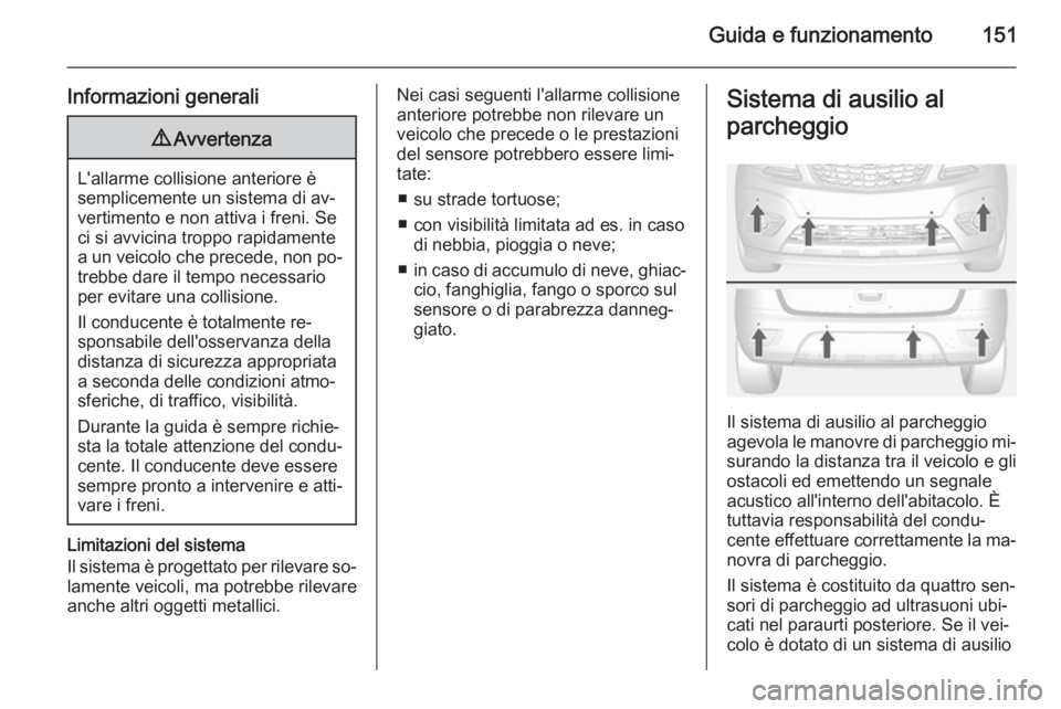 OPEL MOKKA 2015  Manuale di uso e manutenzione (in Italian) Guida e funzionamento151
Informazioni generali9Avvertenza
L'allarme collisione anteriore è
semplicemente un sistema di av‐
vertimento e non attiva i freni. Se
ci si avvicina troppo rapidamente
