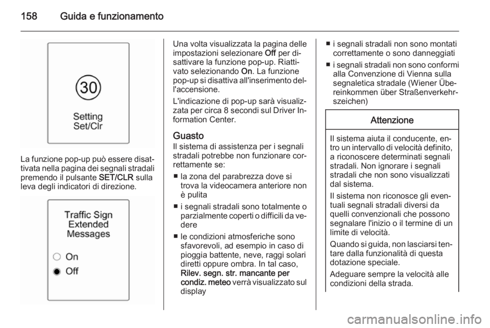 OPEL MOKKA 2015  Manuale di uso e manutenzione (in Italian) 158Guida e funzionamento
La funzione pop-up può essere disat‐
tivata nella pagina dei segnali stradali
premendo il pulsante  SET/CLR sulla
leva degli indicatori di direzione.
Una volta visualizzata