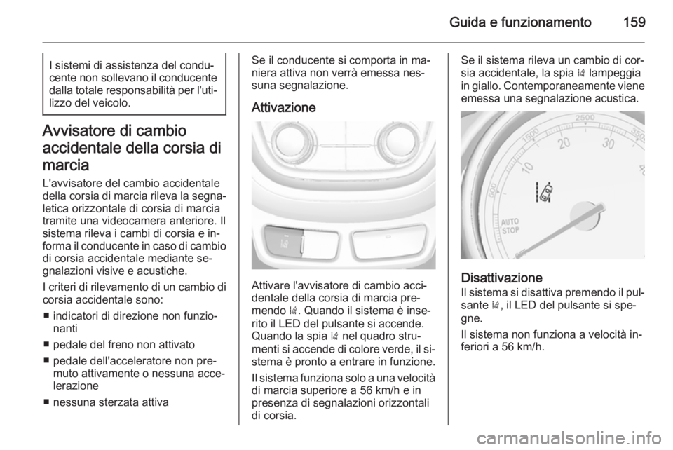 OPEL MOKKA 2015  Manuale di uso e manutenzione (in Italian) Guida e funzionamento159I sistemi di assistenza del condu‐
cente non sollevano il conducente dalla totale responsabilità per l'uti‐
lizzo del veicolo.
Avvisatore di cambio
accidentale della c