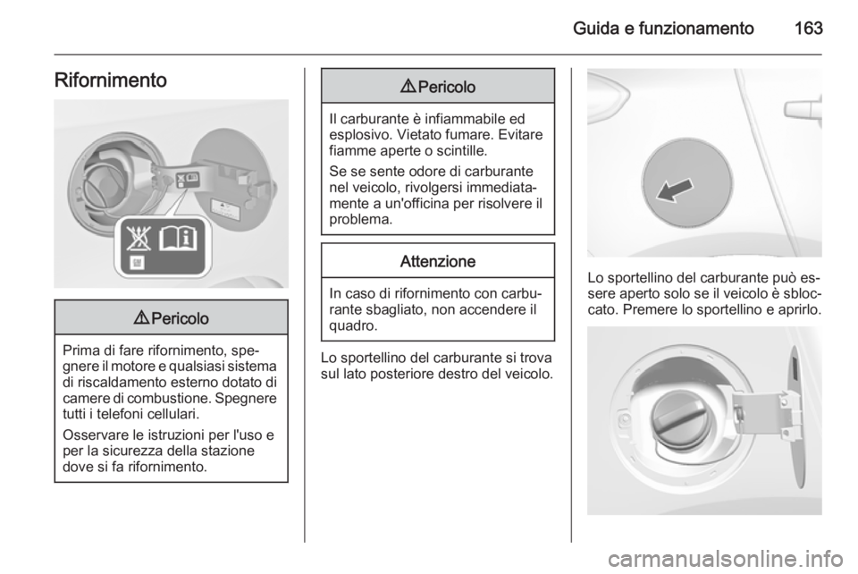 OPEL MOKKA 2015  Manuale di uso e manutenzione (in Italian) Guida e funzionamento163Rifornimento9Pericolo
Prima di fare rifornimento, spe‐
gnere il motore e qualsiasi sistema di riscaldamento esterno dotato di camere di combustione. Spegneretutti i telefoni 
