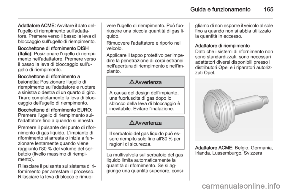 OPEL MOKKA 2015  Manuale di uso e manutenzione (in Italian) Guida e funzionamento165
Adattatore ACME: Avvitare il dato del‐
l'ugello di riempimento sull'adatta‐
tore. Premere verso il basso la leva di
bloccaggio sull'ugello di riempimento.
Bocc