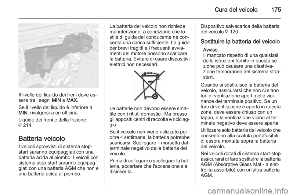 OPEL MOKKA 2015  Manuale di uso e manutenzione (in Italian) Cura del veicolo175
Il livello del liquido dei freni deve es‐
sere tra i segni  MIN e MAX .
Se il livello del liquido è inferiore a
MIN , rivolgersi a un officina.
Liquido dei freni e della frizion
