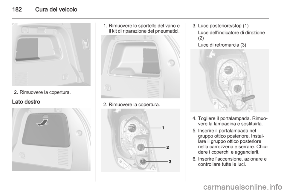 OPEL MOKKA 2015 Manuale di uso e manutenzione (in Italian) 182Cura del veicolo
2. Rimuovere la copertura.
Lato destro
1. Rimuovere lo sportello del vano e
il kit di riparazione dei pneumatici.
2. Rimuovere la copertura.
3. Luce posteriore/stop (1)
Luce dell OPEL MOKKA 2015 Manuale di uso e manutenzione (in Italian) 182Cura del veicolo
2. Rimuovere la copertura.
Lato destro
1. Rimuovere lo sportello del vano e
il kit di riparazione dei pneumatici.
2. Rimuovere la copertura.
3. Luce posteriore/stop (1)
Luce dell