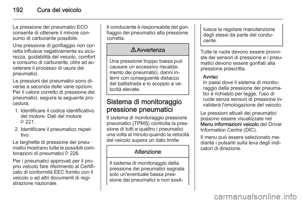 OPEL MOKKA 2015  Manuale di uso e manutenzione (in Italian) 192Cura del veicolo
La pressione dei pneumatici ECO
consente di ottenere il minore con‐
sumo di carburante possibile.
Una pressione di gonfiaggio non cor‐
retta influisce negativamente su sicu‐ 