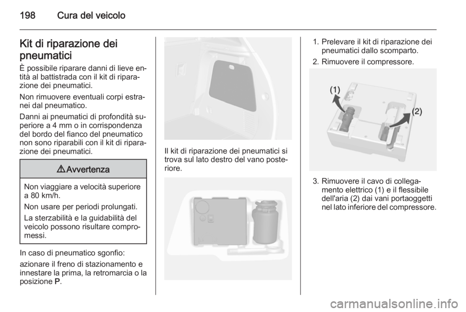 OPEL MOKKA 2015 Manuale di uso e manutenzione (in Italian) 198Cura del veicoloKit di riparazione dei
pneumatici È possibile riparare danni di lieve en‐
tità al battistrada con il kit di ripara‐
zione dei pneumatici.
Non rimuovere eventuali corpi estra OPEL MOKKA 2015 Manuale di uso e manutenzione (in Italian) 198Cura del veicoloKit di riparazione dei
pneumatici È possibile riparare danni di lieve en‐
tità al battistrada con il kit di ripara‐
zione dei pneumatici.
Non rimuovere eventuali corpi estra