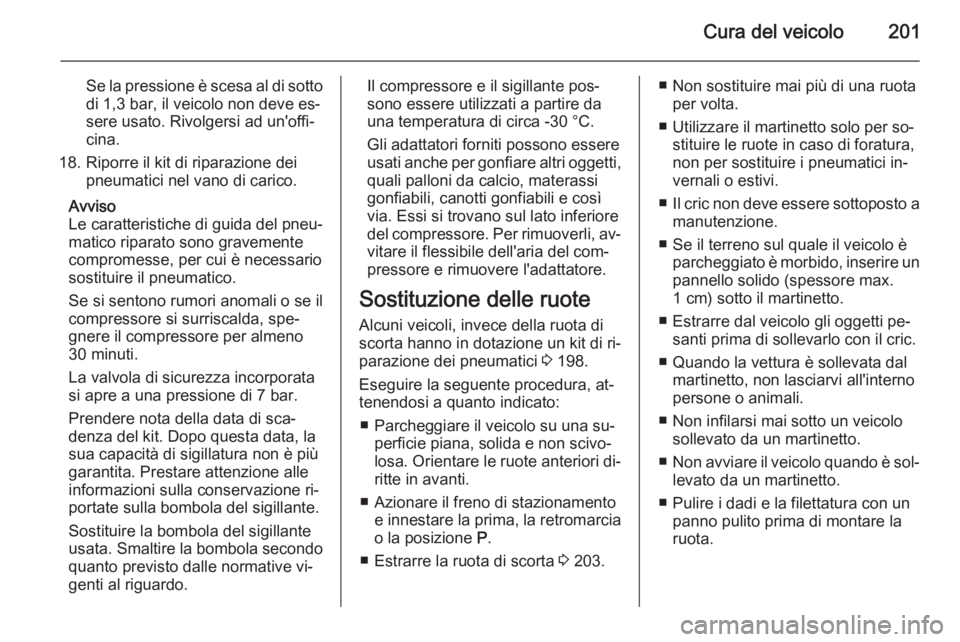 OPEL MOKKA 2015 Manuale di uso e manutenzione (in Italian) Cura del veicolo201
Se la pressione è scesa al di sotto
di 1,3 bar, il veicolo non deve es‐
sere usato. Rivolgersi ad un'offi‐
cina.
18. Riporre il kit di riparazione dei pneumatici nel vano OPEL MOKKA 2015 Manuale di uso e manutenzione (in Italian) Cura del veicolo201
Se la pressione è scesa al di sotto
di 1,3 bar, il veicolo non deve es‐
sere usato. Rivolgersi ad un'offi‐
cina.
18. Riporre il kit di riparazione dei pneumatici nel vano